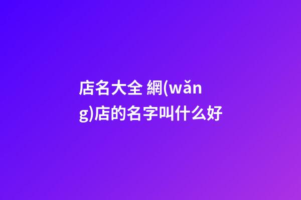 店名大全 網(wǎng)店的名字叫什么好